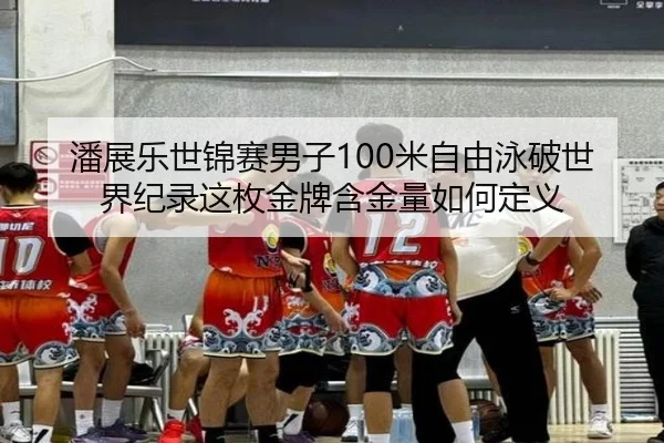 潘展乐世锦赛男子100米自由泳破世界纪录这枚金牌含金量如何定义