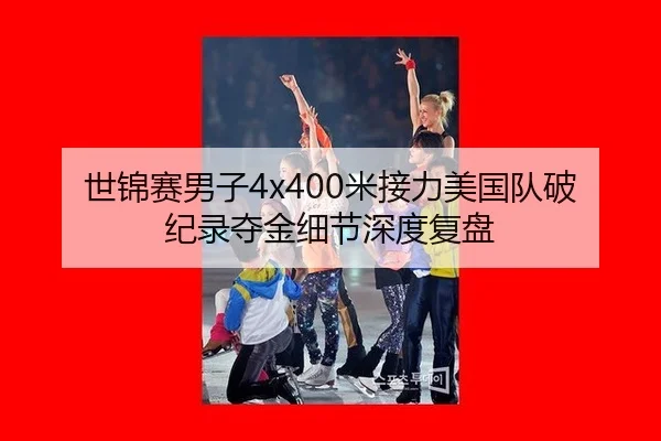 世锦赛男子4x400米接力美国队破纪录夺金细节深度复盘