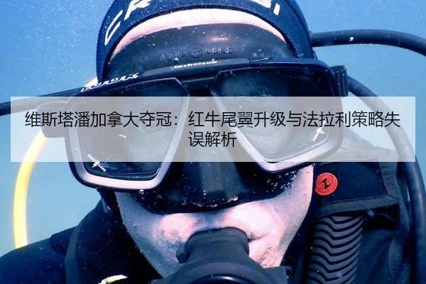 维斯塔潘加拿大夺冠：红牛尾翼升级与法拉利策略失误解析