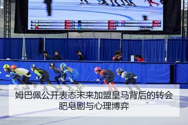 姆巴佩公开表态未来加盟皇马背后的转会肥皂剧与心理博弈