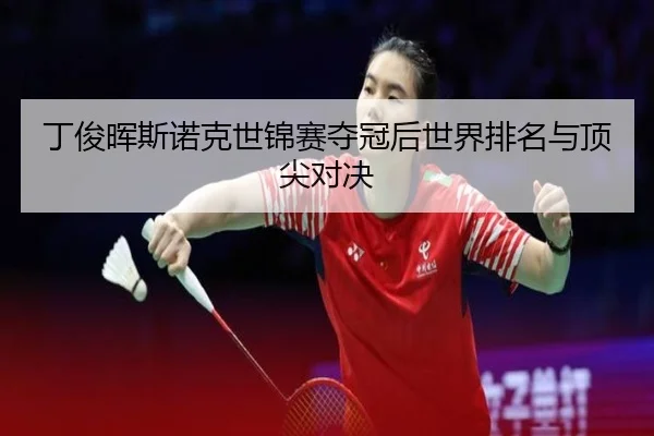 丁俊晖斯诺克世锦赛夺冠后世界排名与顶尖对决