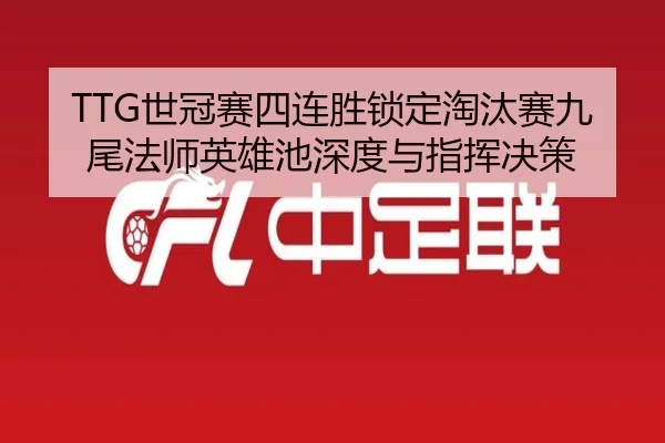 TTG世冠赛四连胜锁定淘汰赛九尾法师英雄池深度与指挥决策