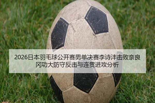 2026日本羽毛球公开赛男单决赛李诗沣击败奈良冈功大防守反击与连贯进攻分析