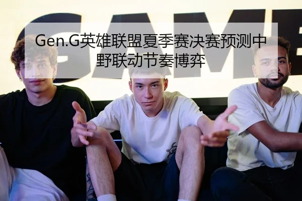 Gen.G英雄联盟夏季赛决赛预测中野联动节奏博弈